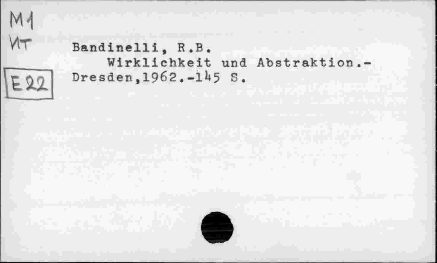 ﻿Ml
Ит
Bandinelli, R.В.
Wirklichkeit und Abstraktion Dresden, 1962 .-11+5 S.